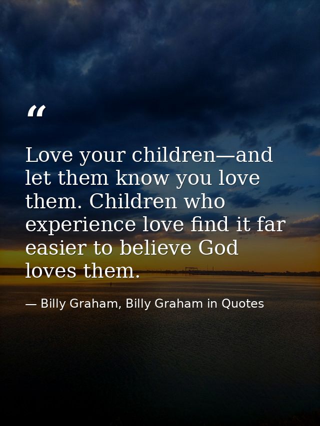 Love your children—and let them know you love them. Children who experience love find it far easier to believe God loves — Billy Graham, Billy Graham in Quotes