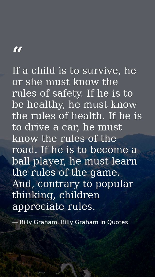 If a child is to survive, he or she must know the rules of safety. If he is to be healthy, he must know the rules of hea — Billy Graham, Billy Graham in Quotes