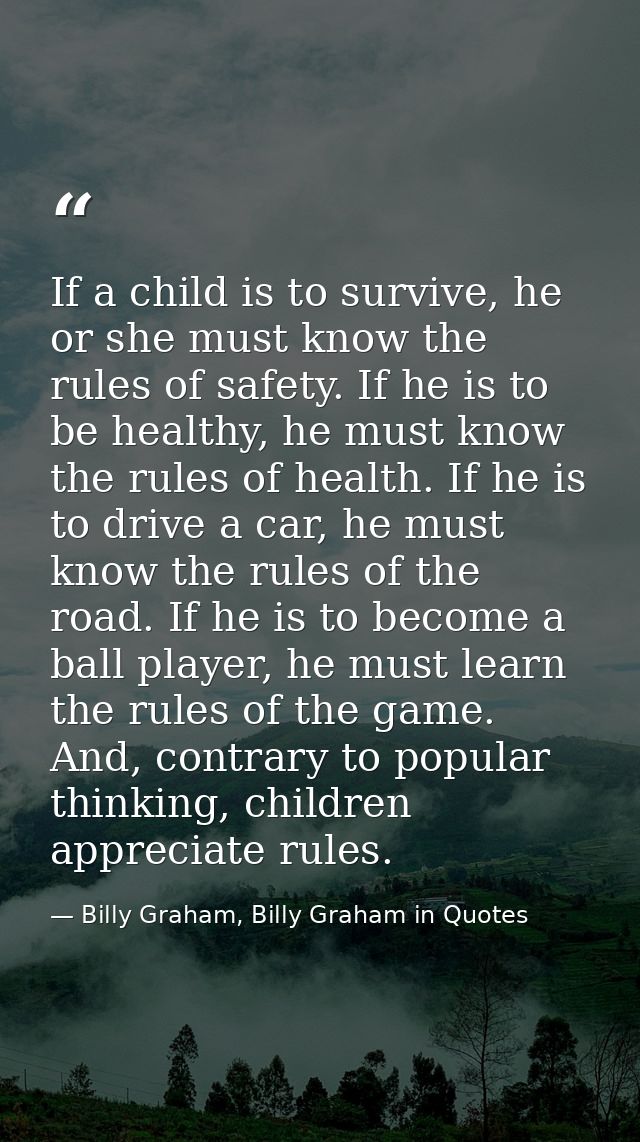 If a child is to survive, he or she must know the rules of safety. If he is to be healthy, he must know the rules of hea — Billy Graham, Billy Graham in Quotes