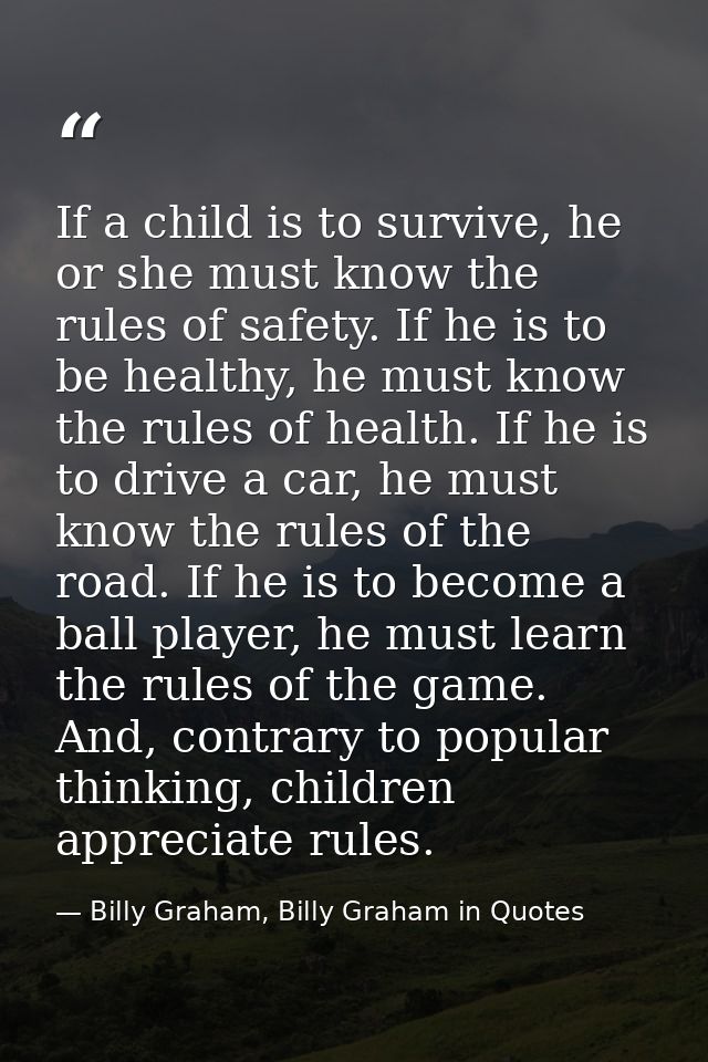 If a child is to survive, he or she must know the rules of safety. If he is to be healthy, he must know the rules of hea — Billy Graham, Billy Graham in Quotes