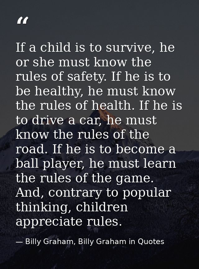 If a child is to survive, he or she must know the rules of safety. If he is to be healthy, he must know the rules of hea — Billy Graham, Billy Graham in Quotes