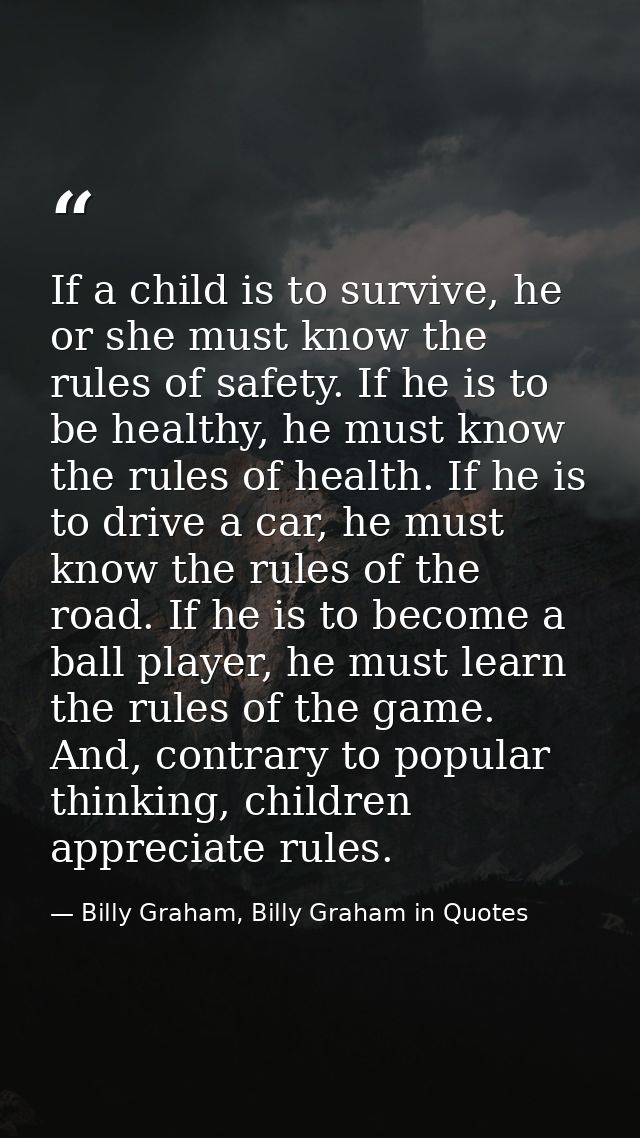 If a child is to survive, he or she must know the rules of safety. If he is to be healthy, he must know the rules of hea — Billy Graham, Billy Graham in Quotes