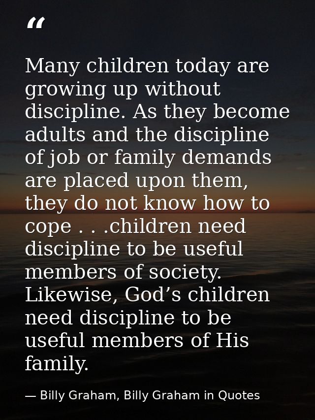 Many children today are growing up without discipline. As they become adults and the discipline of job or family demands — Billy Graham, Billy Graham in Quotes