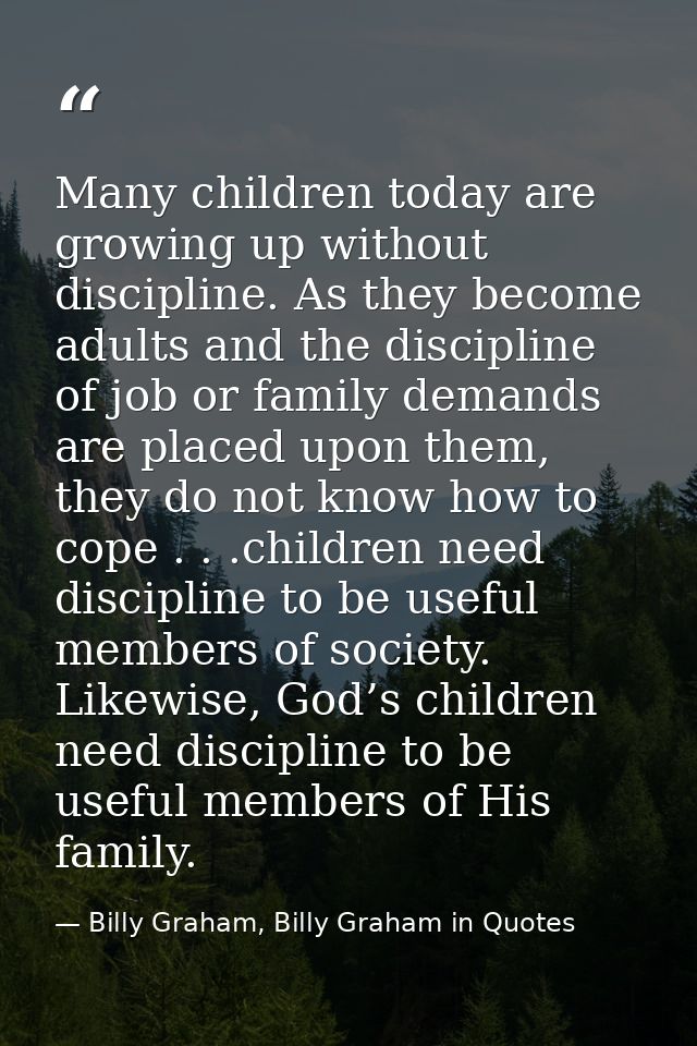 Many children today are growing up without discipline. As they become adults and the discipline of job or family demands — Billy Graham, Billy Graham in Quotes