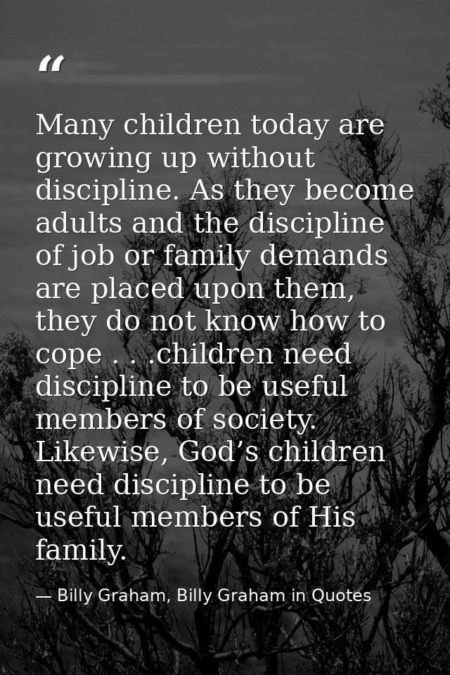 Many children today are growing up without discipline. As they become adults and the discipline of job or family demands — Billy Graham, Billy Graham in Quotes
