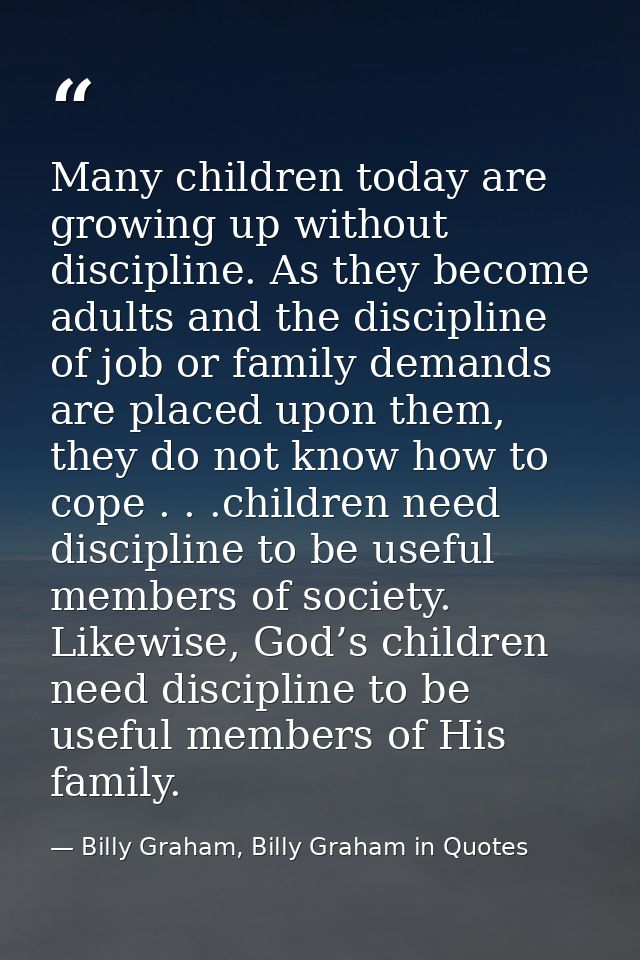 Many children today are growing up without discipline. As they become adults and the discipline of job or family demands — Billy Graham, Billy Graham in Quotes
