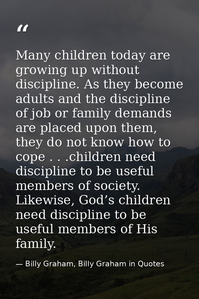 Many children today are growing up without discipline. As they become adults and the discipline of job or family demands — Billy Graham, Billy Graham in Quotes
