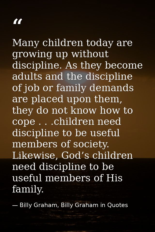 Many children today are growing up without discipline. As they become adults and the discipline of job or family demands — Billy Graham, Billy Graham in Quotes