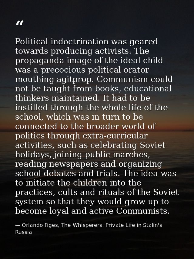 Political indoctrination was geared towards producing activists. The propaganda image of the ideal child was a precociou — Orlando Figes, The Whisperers: Private Life in Stalin's Russia