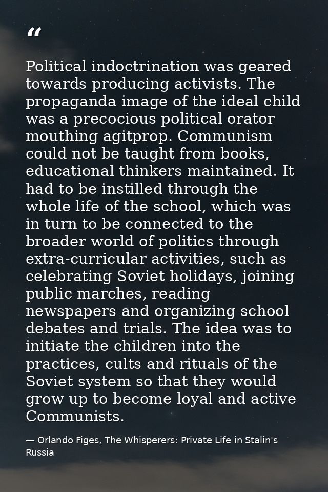 Political indoctrination was geared towards producing activists. The propaganda image of the ideal child was a precociou — Orlando Figes, The Whisperers: Private Life in Stalin's Russia