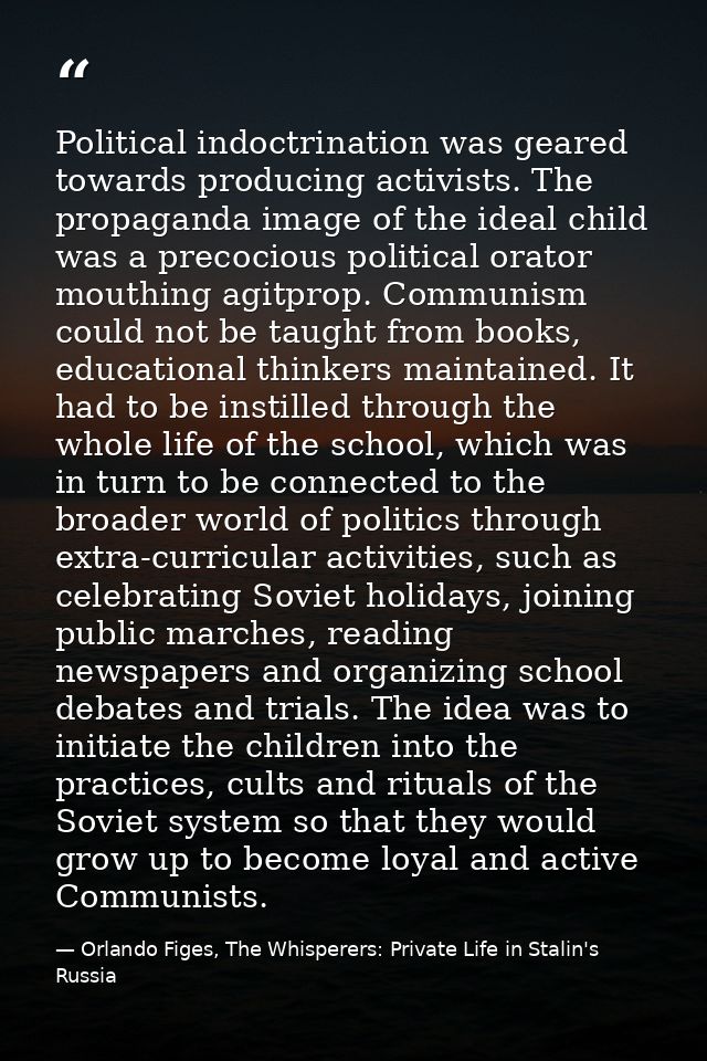Political indoctrination was geared towards producing activists. The propaganda image of the ideal child was a precociou — Orlando Figes, The Whisperers: Private Life in Stalin's Russia