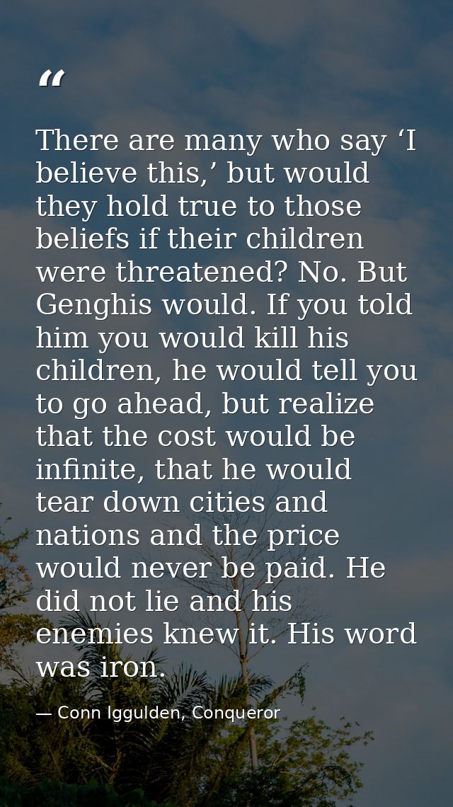 There are many who say ‘I believe this,’ but would they hold true to those beliefs if their children were threatened? No — Conn Iggulden, Conqueror
