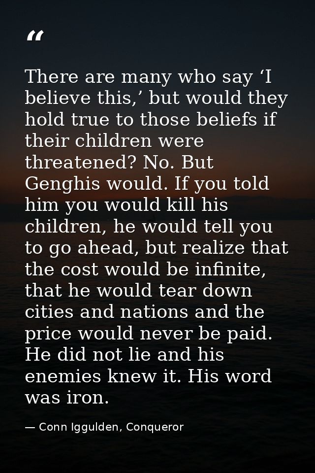 There are many who say ‘I believe this,’ but would they hold true to those beliefs if their children were threatened? No — Conn Iggulden, Conqueror