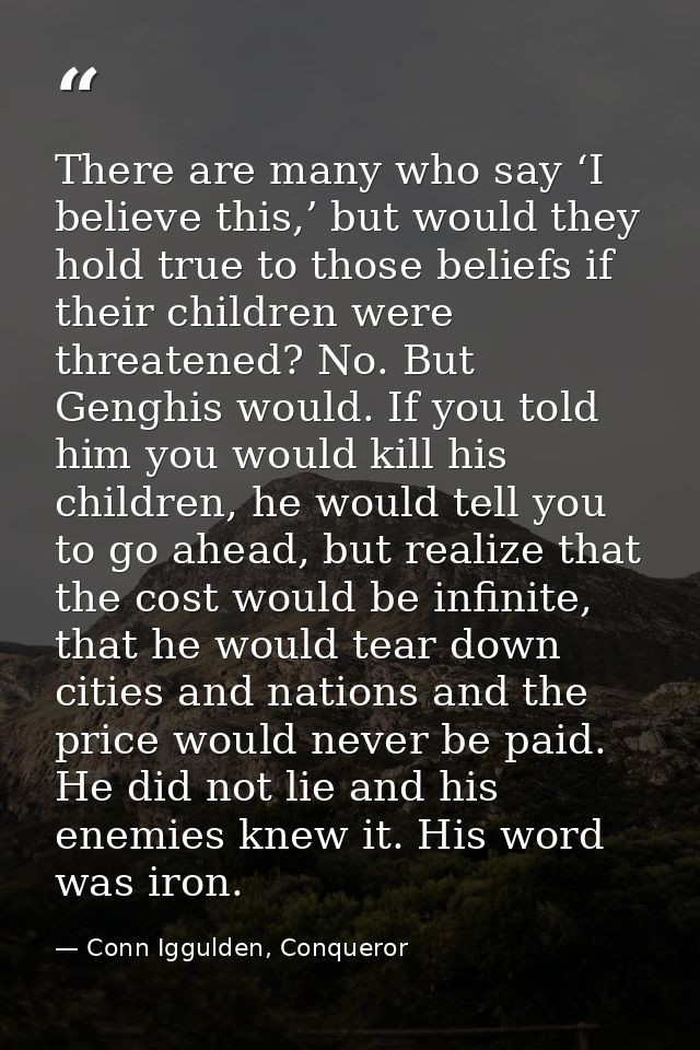 There are many who say ‘I believe this,’ but would they hold true to those beliefs if their children were threatened? No — Conn Iggulden, Conqueror