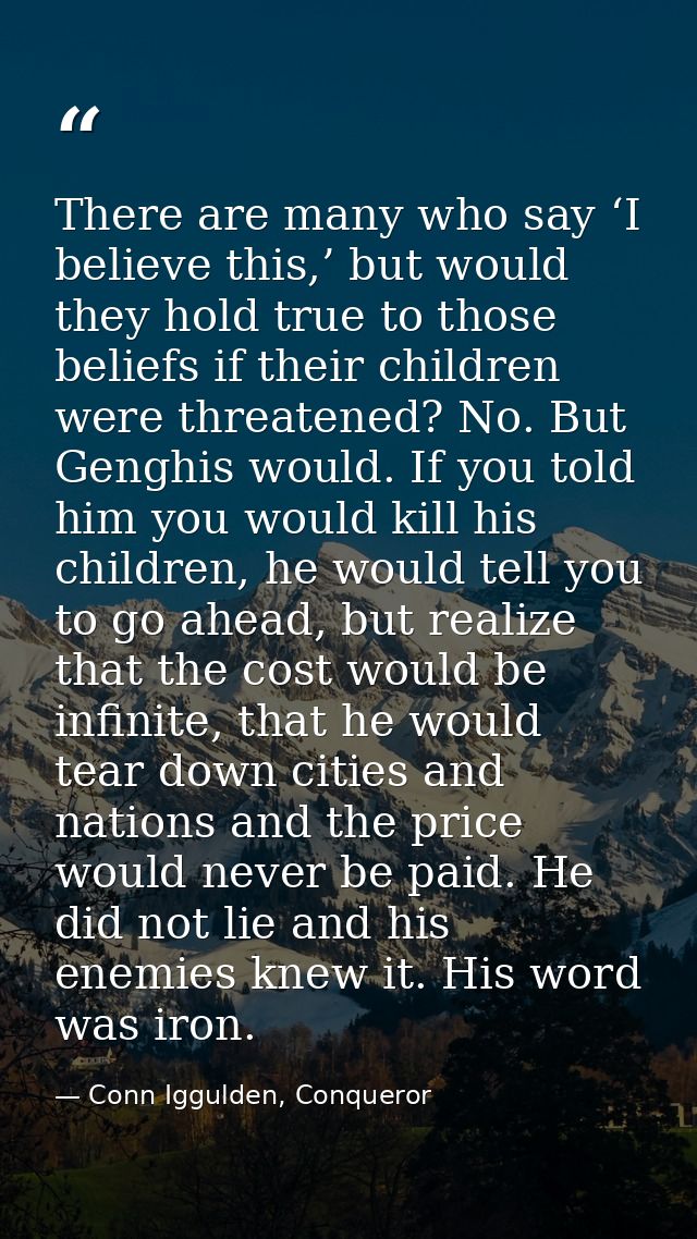 There are many who say ‘I believe this,’ but would they hold true to those beliefs if their children were threatened? No — Conn Iggulden, Conqueror