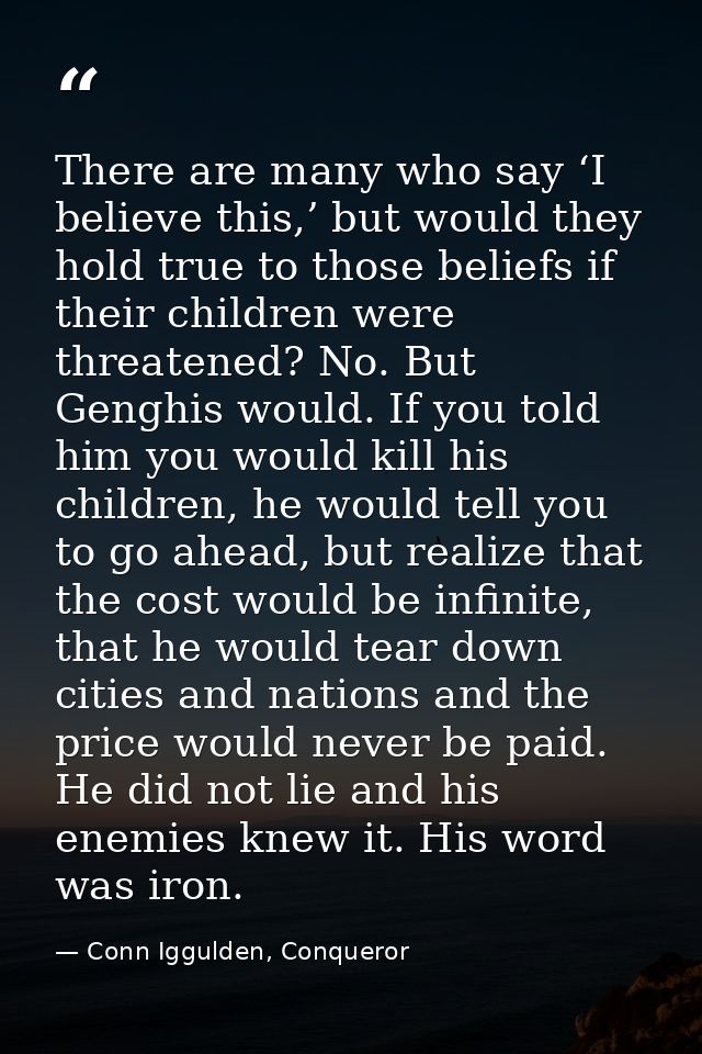 There are many who say ‘I believe this,’ but would they hold true to those beliefs if their children were threatened? No — Conn Iggulden, Conqueror