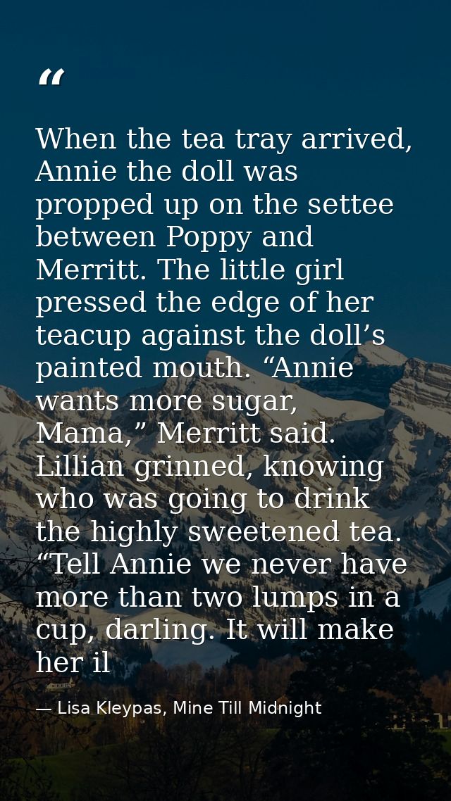 When the tea tray arrived, Annie the doll was propped up on the settee between Poppy and Merritt. The little girl presse — Lisa Kleypas, Mine Till Midnight