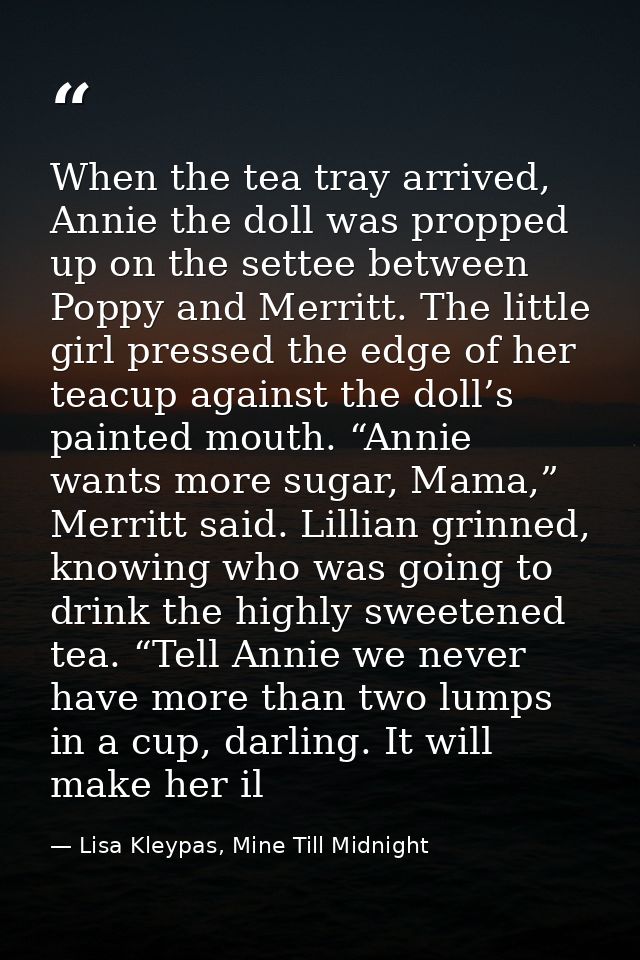 When the tea tray arrived, Annie the doll was propped up on the settee between Poppy and Merritt. The little girl presse — Lisa Kleypas, Mine Till Midnight