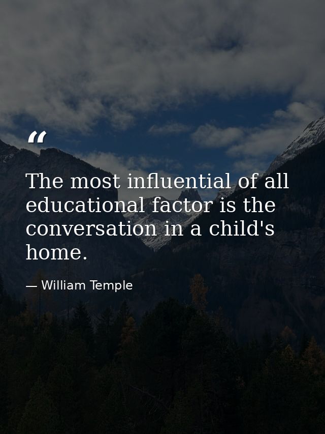 The most influential of all educational factor is the conversation in a child's home. — William Temple