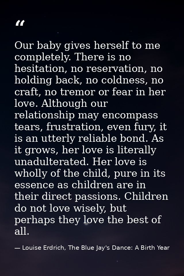 Our baby gives herself to me completely. There is no hesitation, no reservation, no holding back, no coldness, no craft, — Louise Erdrich, The Blue Jay's Dance: A Birth Year