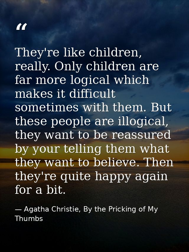 They're like children, really. Only children are far more logical which makes it difficult sometimes with them. But thes — Agatha Christie, By the Pricking of My Thumbs