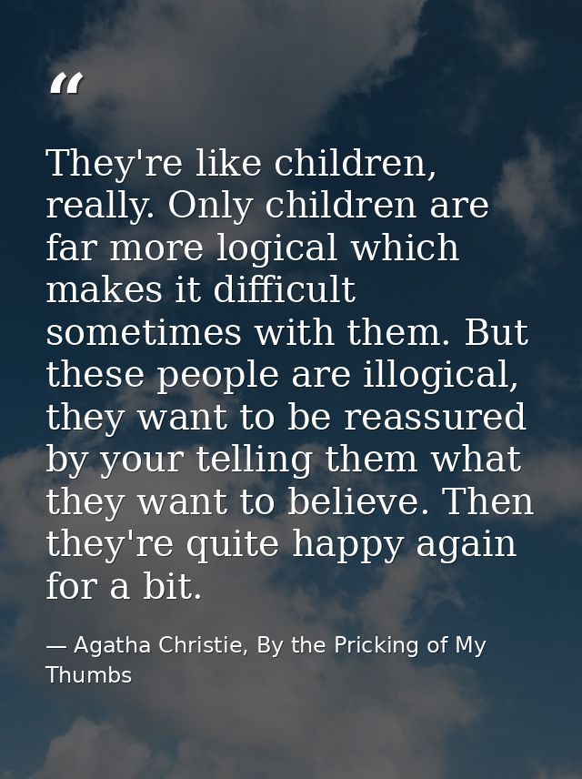 They're like children, really. Only children are far more logical which makes it difficult sometimes with them. But thes — Agatha Christie, By the Pricking of My Thumbs