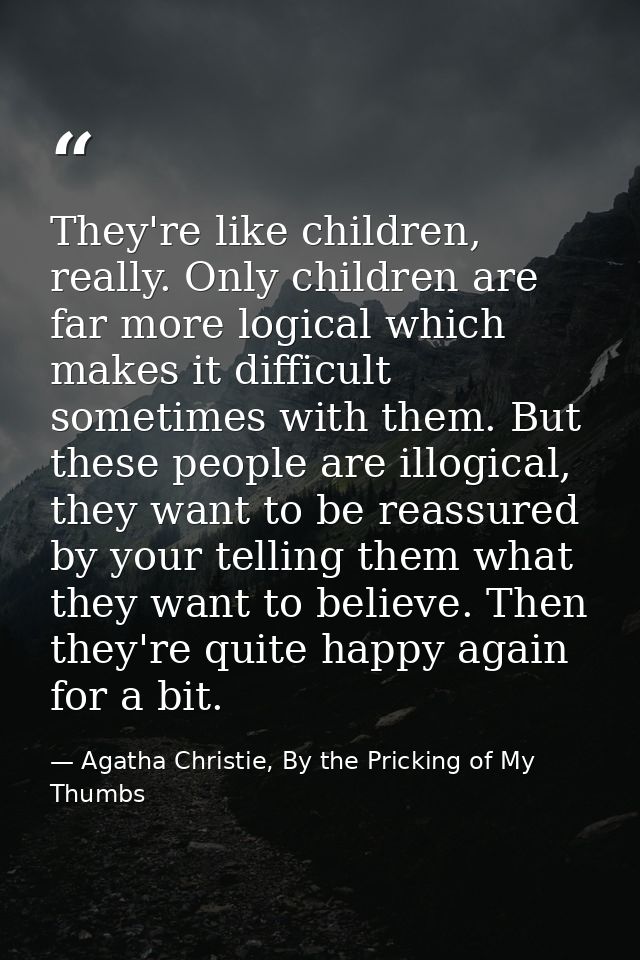 They're like children, really. Only children are far more logical which makes it difficult sometimes with them. But thes — Agatha Christie, By the Pricking of My Thumbs