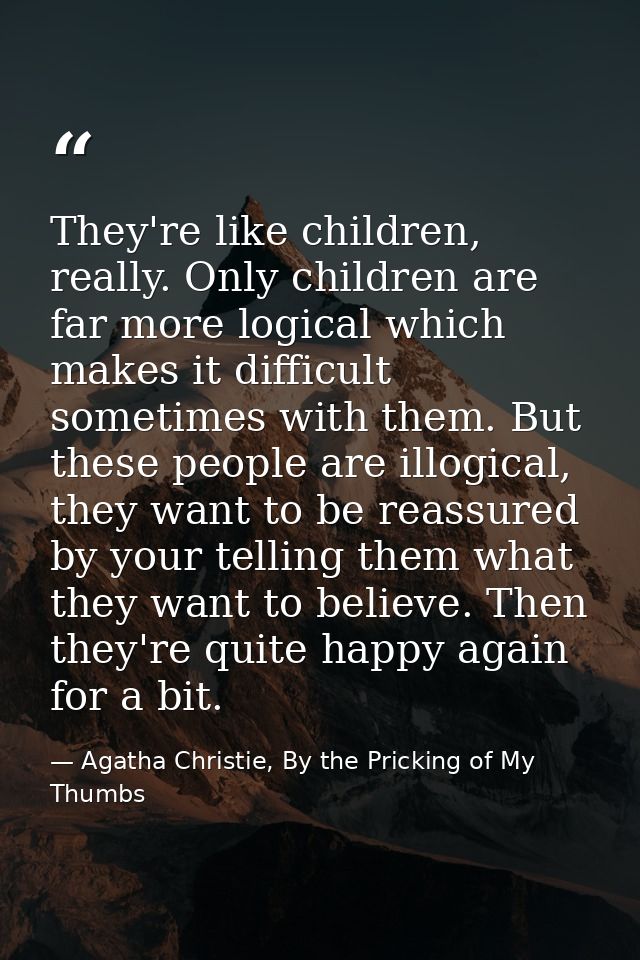 They're like children, really. Only children are far more logical which makes it difficult sometimes with them. But thes — Agatha Christie, By the Pricking of My Thumbs