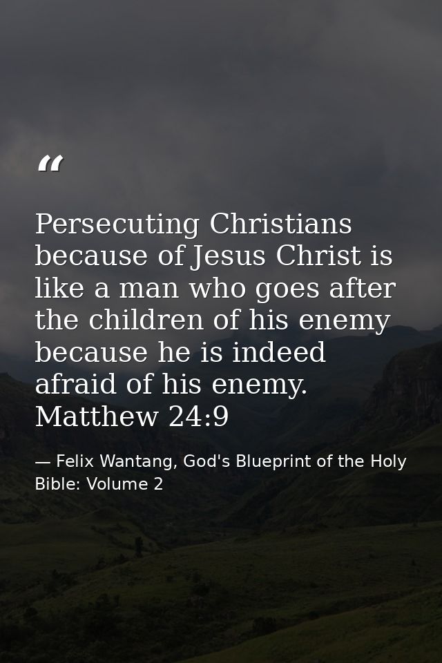 Persecuting Christians because of Jesus Christ is like a man who goes after the children of his enemy because he is inde — Felix Wantang, God's Blueprint of the Holy Bible: Volume 2