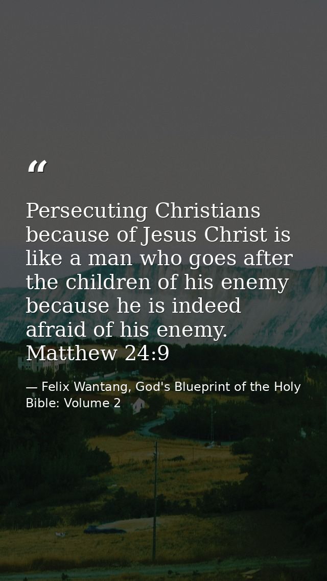 Persecuting Christians because of Jesus Christ is like a man who goes after the children of his enemy because he is inde — Felix Wantang, God's Blueprint of the Holy Bible: Volume 2