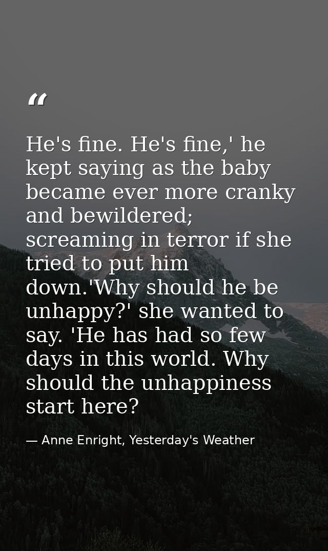 He's fine. He's fine,' he kept saying as the baby became ever more cranky and bewildered; screaming in terror if she tri — Anne Enright, Yesterday's Weather