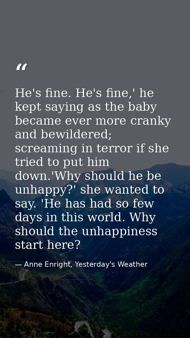 He's fine. He's fine,' he kept saying as the baby became ever more cranky and bewildered; screaming in terror if she tri — Anne Enright, Yesterday's Weather