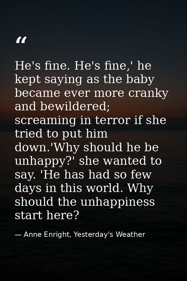 He's fine. He's fine,' he kept saying as the baby became ever more cranky and bewildered; screaming in terror if she tri — Anne Enright, Yesterday's Weather