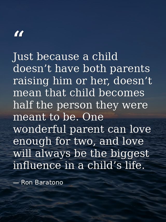 Just because a child doesn’t have both parents raising him or her, doesn’t mean that child becomes half the person they  — Ron Baratono