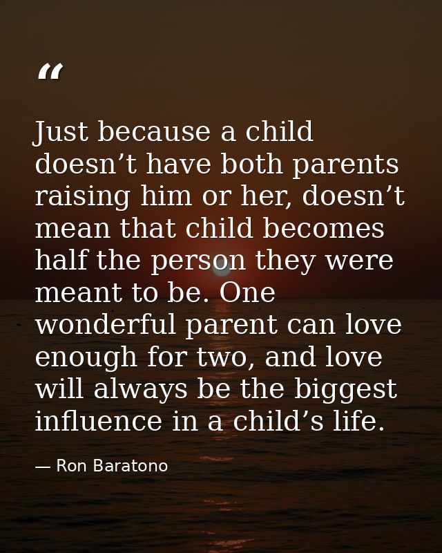 Just because a child doesn’t have both parents raising him or her, doesn’t mean that child becomes half the person they  — Ron Baratono
