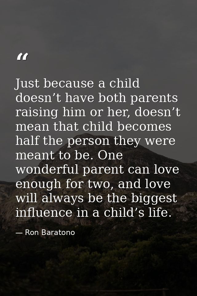 Just because a child doesn’t have both parents raising him or her, doesn’t mean that child becomes half the person they  — Ron Baratono