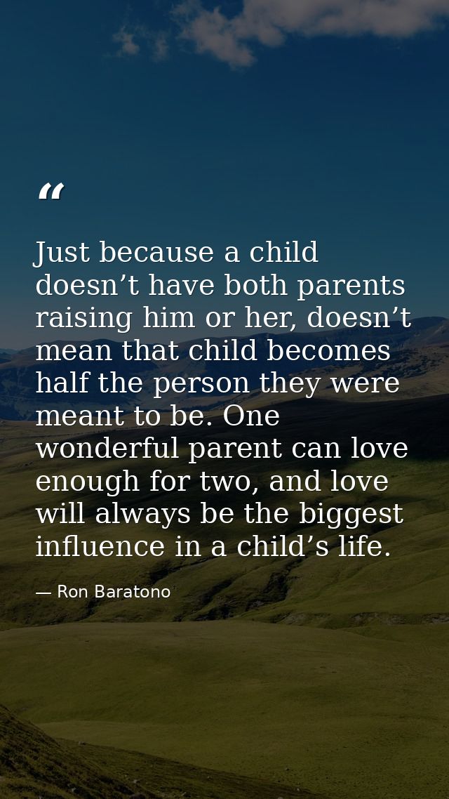 Just because a child doesn’t have both parents raising him or her, doesn’t mean that child becomes half the person they  — Ron Baratono