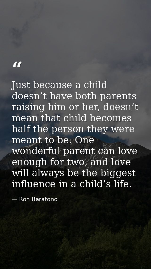 Just because a child doesn’t have both parents raising him or her, doesn’t mean that child becomes half the person they  — Ron Baratono