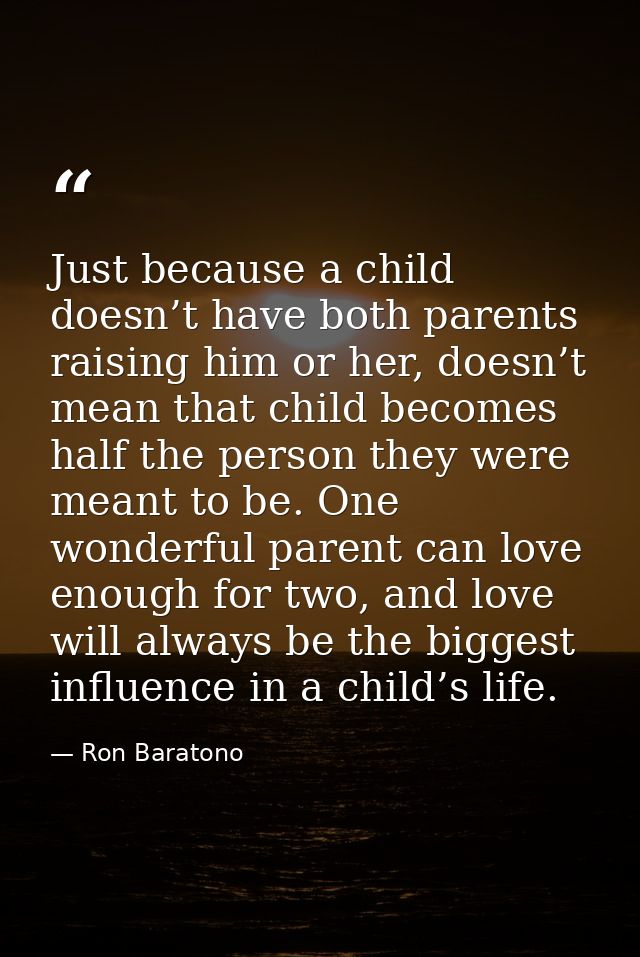 Just because a child doesn’t have both parents raising him or her, doesn’t mean that child becomes half the person they  — Ron Baratono