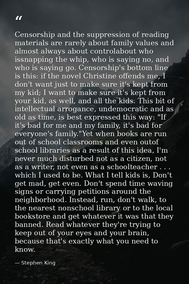 Censorship and the suppression of reading materials are rarely about family values and almost always about controlabout  — Stephen King