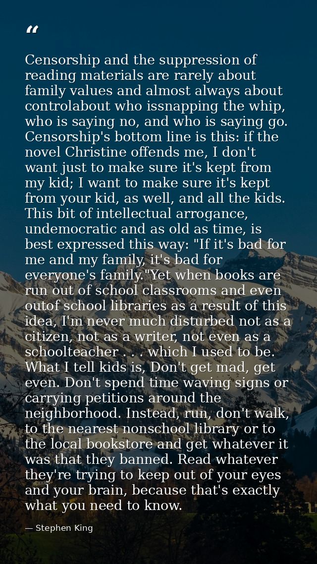 Censorship and the suppression of reading materials are rarely about family values and almost always about controlabout  — Stephen King