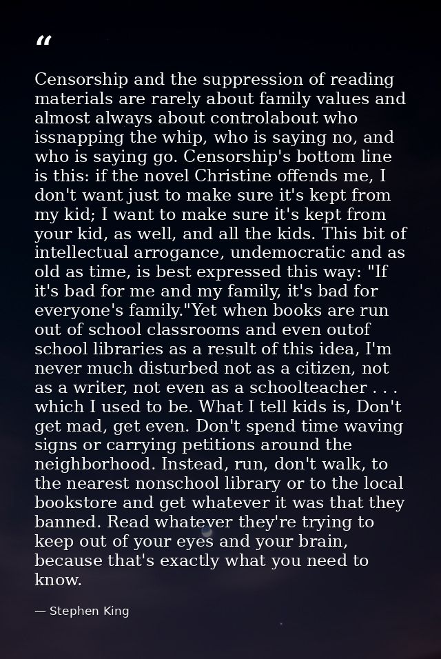 Censorship and the suppression of reading materials are rarely about family values and almost always about controlabout  — Stephen King