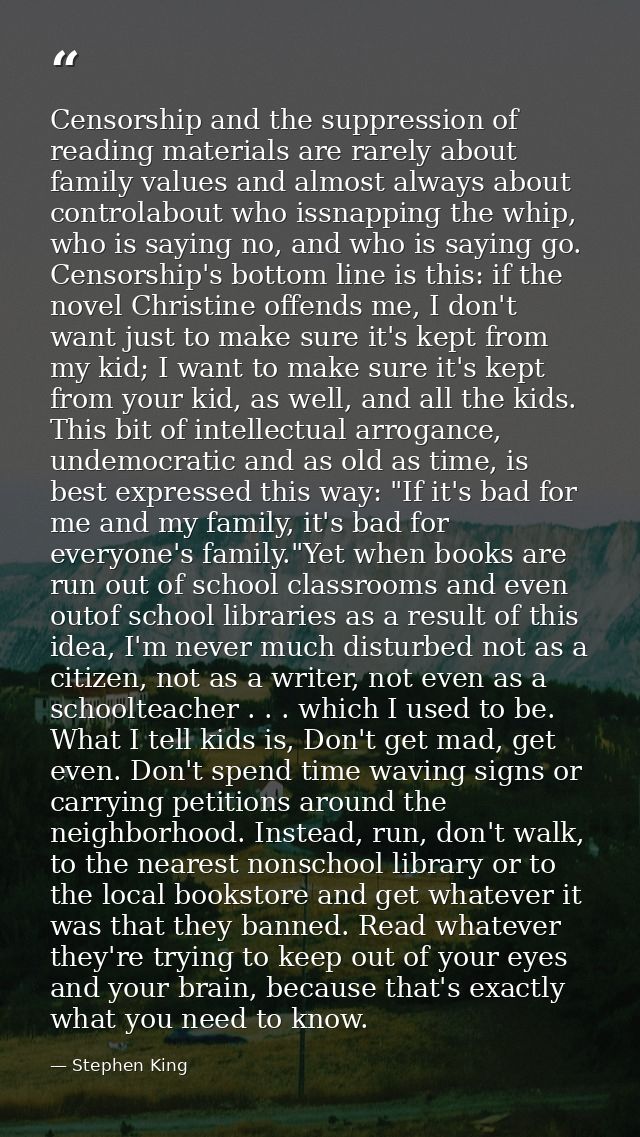 Censorship and the suppression of reading materials are rarely about family values and almost always about controlabout  — Stephen King