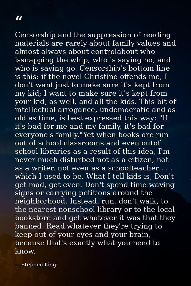 Censorship and the suppression of reading materials are rarely about family values and almost always about controlabout  — Stephen King