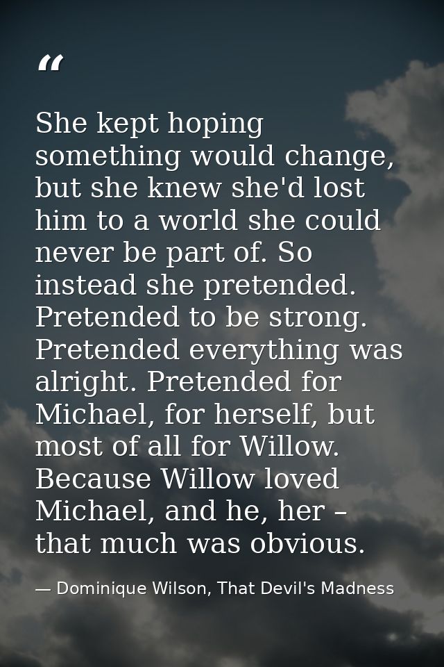 She kept hoping something would change, but she knew she'd lost him to a world she could never be part of. So instead sh — Dominique Wilson, That Devil's Madness