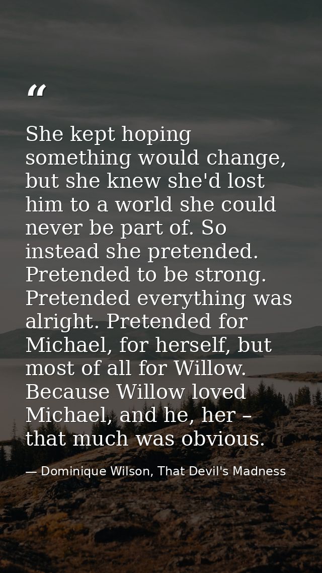 She kept hoping something would change, but she knew she'd lost him to a world she could never be part of. So instead sh — Dominique Wilson, That Devil's Madness