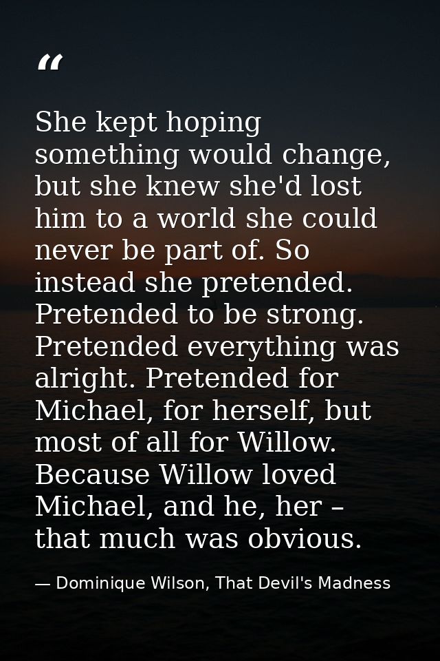 She kept hoping something would change, but she knew she'd lost him to a world she could never be part of. So instead sh — Dominique Wilson, That Devil's Madness