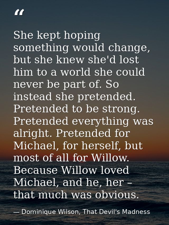 She kept hoping something would change, but she knew she'd lost him to a world she could never be part of. So instead sh — Dominique Wilson, That Devil's Madness