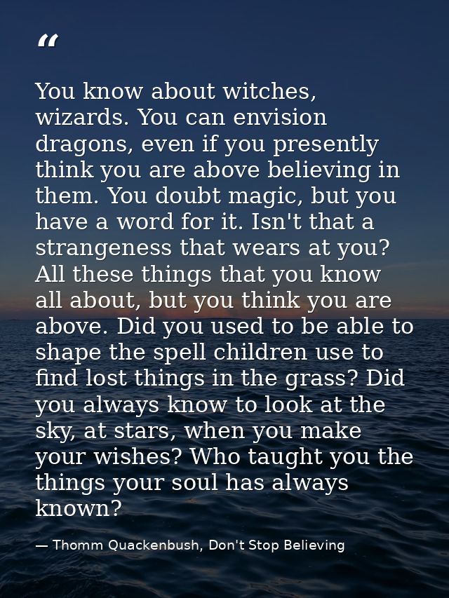 You know about witches, wizards. You can envision dragons, even if you presently think you are above believing in them.  — Thomm Quackenbush, Don't Stop Believing
