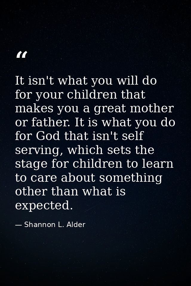 It isn't what you will do for your children that makes you a great mother or father. It is what you do for God that isn' — Shannon L. Alder